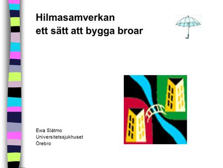 Hilmasamverkan ett sätt att bygga broar Ewa Slätmo Universitetssjukhuset Örebro.