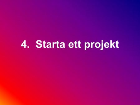 4. Starta ett projekt Ni har fått beskedet Vad gör man sen?