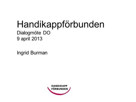 Handikappförbunden Dialogmöte DO 9 april 2013 Ingrid Burman.