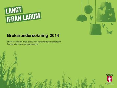 Brukarundersökning 2014 Enkät till brukare med beslut om växelvård på Lupinängen Tumba vård- och omsorgsboende.