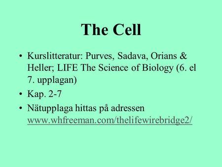 The Cell Kurslitteratur: Purves, Sadava, Orians & Heller; LIFE The Science of Biology (6. el 7. upplagan) Kap. 2-7 Nätupplaga hittas på adressen www.whfreeman.com/thelifewirebridge2/