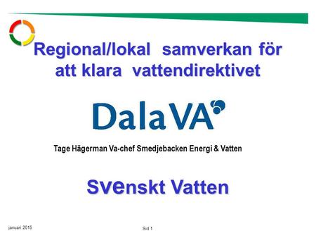 Januari 2015 Sid 1 Regional/lokal samverkan för att klara vattendirektivet S ve nskt Vatten Tage Hägerman Va-chef Smedjebacken Energi & Vatten.