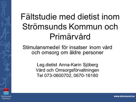Www.stromsund.se Stimulansmedel för insatser inom vård och omsorg om äldre personer Leg.dietist Anna-Karin Sjöberg Vård och Omsorgsförvaltningen Tel 073-0600702,