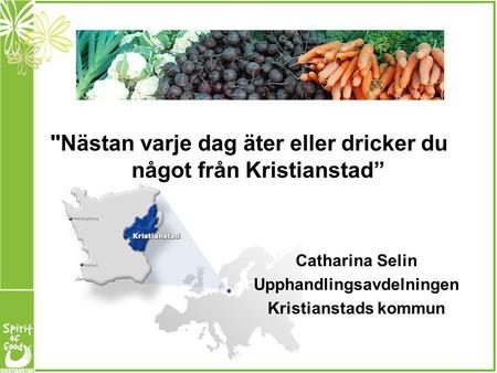 Nästan varje dag äter eller dricker du något från Kristianstad” Catharina Selin Upphandlingsavdelningen Kristianstads kommun.