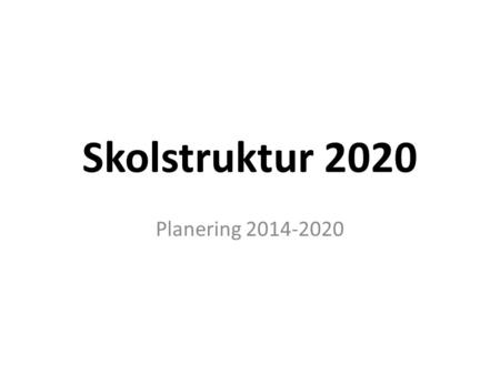 Skolstruktur 2020 Planering 2014-2020.