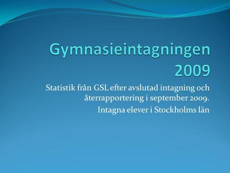 Statistik från GSL efter avslutad intagning och återrapportering i september 2009. Intagna elever i Stockholms län.