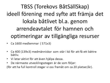 TBSS (Torekovs BåtSällSkap) ideell förening med syfte att främja det lokala båtlivet bl.a. genom arrendeavtalet för hamnen och optimeringar av tillgängliga.