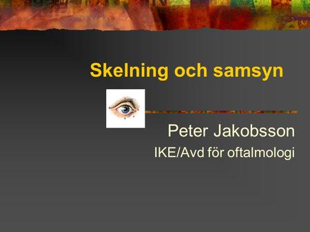 Skelning och samsyn Peter Jakobsson IKE/Avd för oftalmologi
