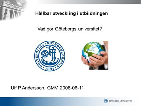 Ulf P Andersson, GMV, 2008-06-11 Vad gör Göteborgs universitet? Hållbar utveckling i utbildningen.