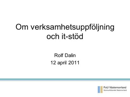Om verksamhetsuppföljning och it-stöd Rolf Dalin 12 april 2011.