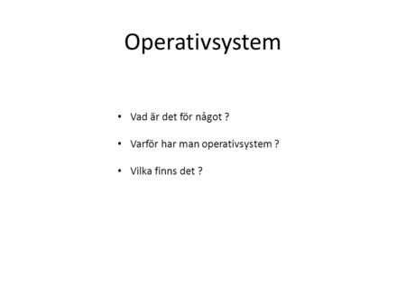 Operativsystem Vad är det för något ? Varför har man operativsystem ?