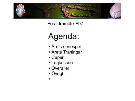 Föräldramöte F97 Agenda: Årets seriespel Årets Träningar Cuper Lagkassan Overaller Övrigt.