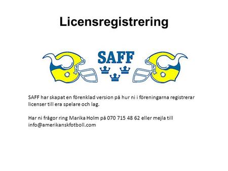 Licensregistrering SAFF har skapat en förenklad version på hur ni i föreningarna registrerar licenser till era spelare och lag. Har ni frågor ring Marika.