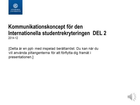 Kommunikationskoncept för den Internationella studentrekryteringen DEL 2 2014-12 [Detta är en ppt- med inspelad berättarröst. Du kan när du vill använda.