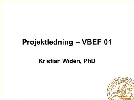Projektledning – VBEF 01 Kristian Widén, PhD. Jag är 38 år Jag bor i Kävlinge Civilingenjör VoV, Doktor i Byggnadsekonomi, Innovationsspriding i byggsektorn.