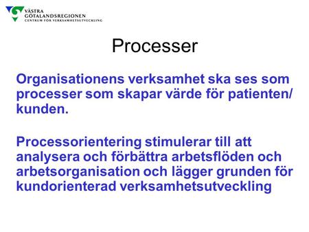 Processer Organisationens verksamhet ska ses som processer som skapar värde för patienten/ kunden. Processorientering stimulerar till att analysera och.