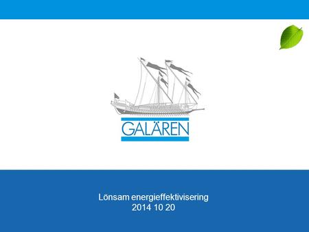 Lönsam energieffektivisering 2014 10 20. LÖNSAM ENERGIEFFEKTIVISERING Galären och hållbarhet Våra fastigheter skall utmana staden invändigt och utvändigt,