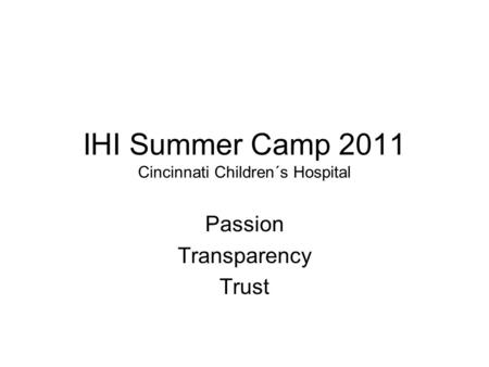 IHI Summer Camp 2011 Cincinnati Children´s Hospital Passion Transparency Trust.