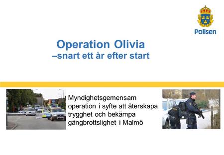 1 Operation Olivia –snart ett år efter start Myndighetsgemensam operation i syfte att återskapa trygghet och bekämpa gängbrottslighet i Malmö.