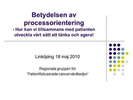 Betydelsen av processorientering - Hur kan vi tillsammans med patienten utveckla vårt sätt att tänka och agera! Linköping 18 maj 2010 Regionala gruppen.
