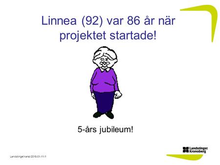 Landstinget kansli 2015-01-11 /1 Linnea (92) var 86 år när projektet startade! 5-års jubileum!