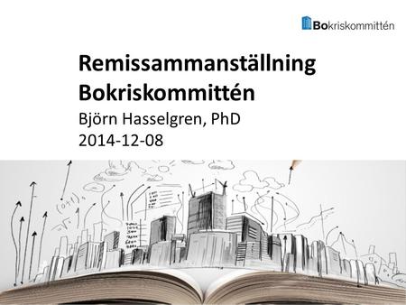 Björn Hasselgren, PhD 2014-12-08 Remissammanställning Bokriskommittén.