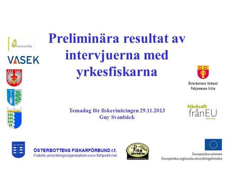 ÖSTERBOTTENS FISKARFÖRBUND r.f. Fiskets utvecklingsorganisation www.fishpoint.net Preliminära resultat av intervjuerna med yrkesfiskarna Temadag för fiskerinäringen.