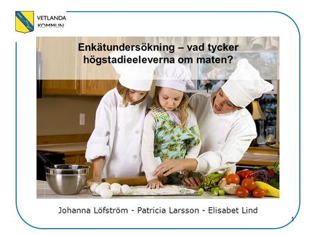 1 Enkätundersökning – vad tycker högstadieeleverna om maten? Johanna Löfström - Patricia Larsson - Elisabet Lind.