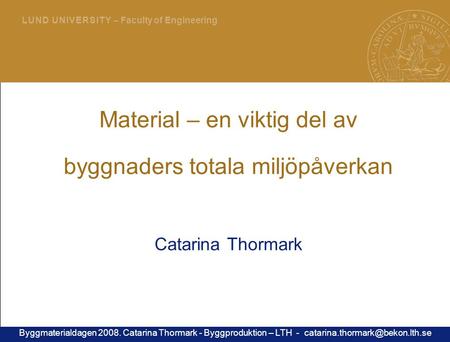 1 L U N D U N I V E R S I T Y – Faculty of Engineering Material – en viktig del av byggnaders totala miljöpåverkan Catarina Thormark Byggmaterialdagen.