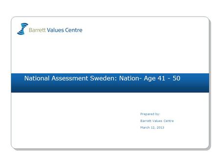 National Assessment Sweden: Nation- Age 41 - 50 Prepared by: Barrett Values Centre March 12, 2013.
