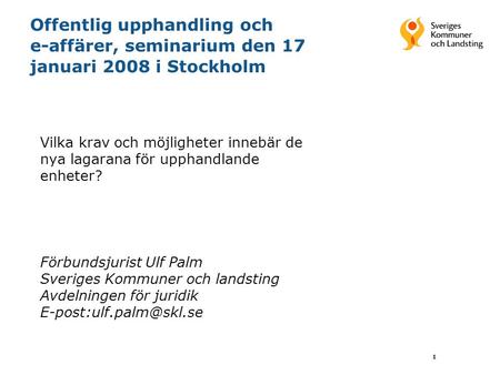 1 Offentlig upphandling och e-affärer, seminarium den 17 januari 2008 i Stockholm Vilka krav och möjligheter innebär de nya lagarana för upphandlande enheter?