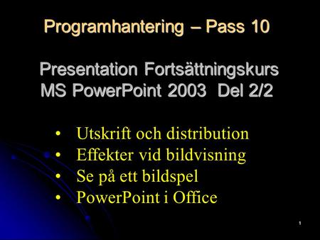 1 Programhantering – Pass 10 Presentation Fortsättningskurs MS PowerPoint 2003 Del 2/2 Utskrift och distribution Effekter vid bildvisning Se på ett bildspel.