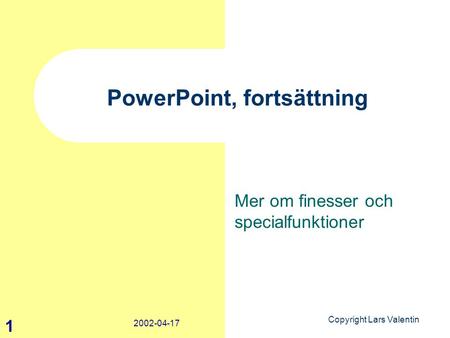 Copyright Lars Valentin 1 2002-04-17 PowerPoint, fortsättning Mer om finesser och specialfunktioner.