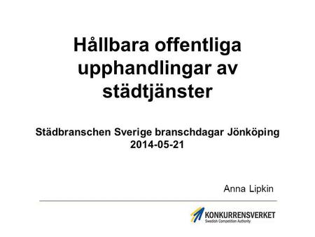 Hållbara offentliga upphandlingar av städtjänster Städbranschen Sverige branschdagar Jönköping 2014-05-21 Anna Lipkin.