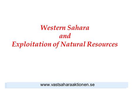Western Sahara and Exploitation of Natural Resources www.vastsaharaaktionen.se.