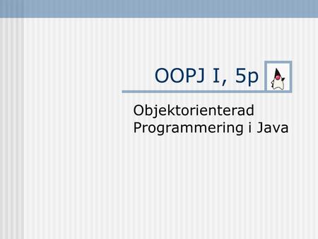 OOPJ I, 5p Objektorienterad Programmering i Java.