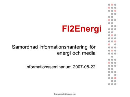Energiprojekt.blogspot.com FI2Energi Samordnad informationshantering för energi och media Informationsseminarium 2007-08-22.