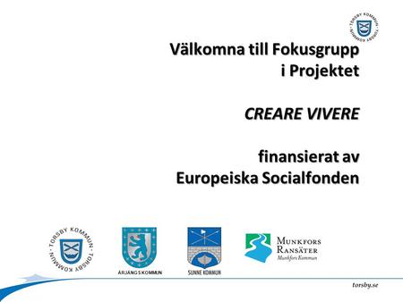 ÅRJÄNGS KOMMUN Välkomna till Fokusgrupp i Projektet CREARE VIVERE finansierat av Europeiska Socialfonden.