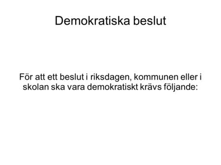 Demokratiska beslut För att ett beslut i riksdagen, kommunen eller i skolan ska vara demokratiskt krävs följande: