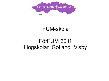 FUM-skola FörFUM 2011 Högskolan Gotland, Visby. Sveriges förenade studentkårer (SFS) - Den nationella studentrösten * Även internationellt via bl.a. European.