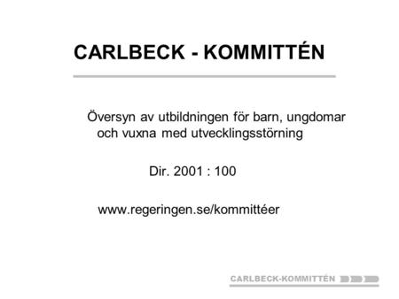 CARLBECK-KOMMITTÉN Översyn av utbildningen för barn, ungdomar och vuxna med utvecklingsstörning Dir. 2001 : 100 www.regeringen.se/kommittéer.