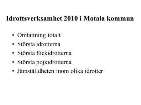 Idrottsverksamhet 2010 i Motala kommun Omfattning totalt Största idrotterna Största flickidrotterna Största pojkidrotterna Jämställdheten inom olika idrotter.