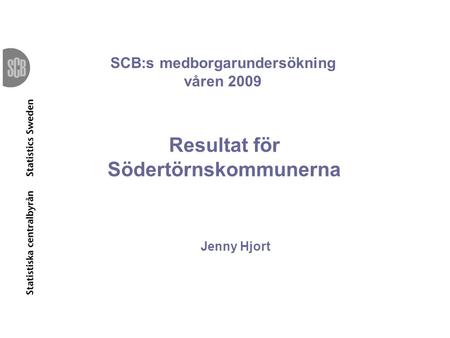 SCB:s medborgarundersökning våren 2009 Resultat för Södertörnskommunerna Jenny Hjort.