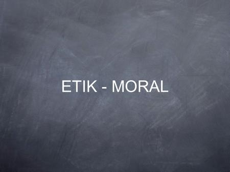 ETIK - MORAL.