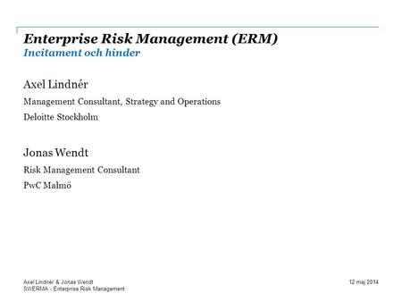 SWERMA - Enterprise Risk Management Enterprise Risk Management (ERM) Incitament och hinder Axel Lindnér Management Consultant, Strategy and Operations.