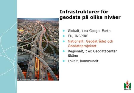 Globalt, t ex Google Earth EU, INSPIRE Nationellt, Geodatrådet och Geodataprojektet Regionalt, t ex Geodatacenter Skåne Lokalt, kommunalt Infrastrukturer.