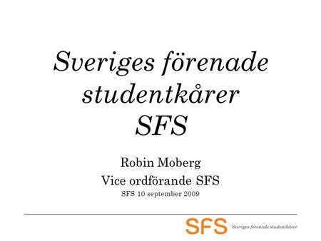 Sveriges förenade studentkårer SFS Robin Moberg Vice ordförande SFS SFS 10 september 2009.