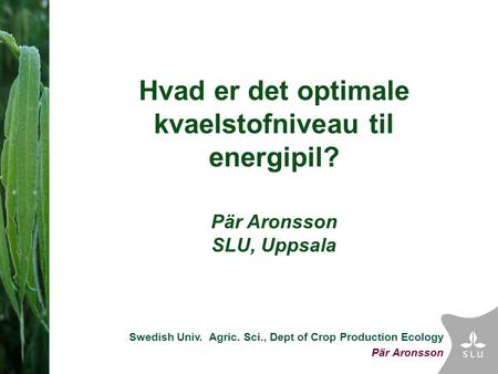 Swedish Univ. Agric. Sci., Dept of Crop Production Ecology Pär Aronsson Hvad er det optimale kvaelstofniveau til energipil? Pär Aronsson SLU, Uppsala.