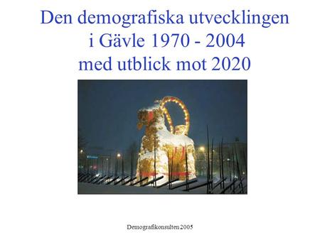 Demografikonsulten 2005 Den demografiska utvecklingen i Gävle 1970 - 2004 med utblick mot 2020.