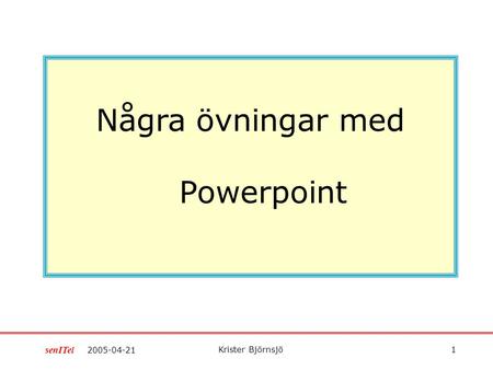 Krister Björnsjö 1 2005-04-21 senITel Några övningar med Powerpoint.